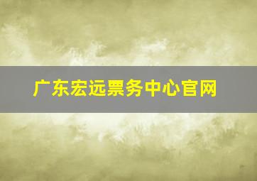 广东宏远票务中心官网