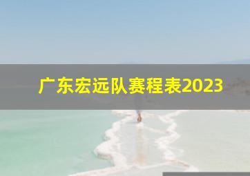 广东宏远队赛程表2023