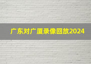 广东对广厦录像回放2024