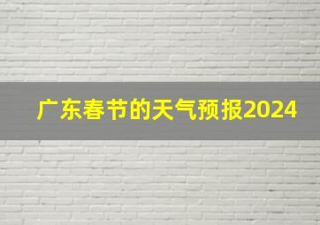 广东春节的天气预报2024