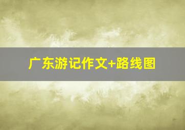 广东游记作文+路线图