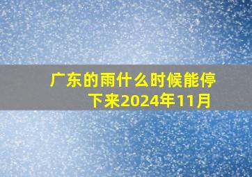 广东的雨什么时候能停下来2024年11月