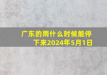 广东的雨什么时候能停下来2024年5月1日