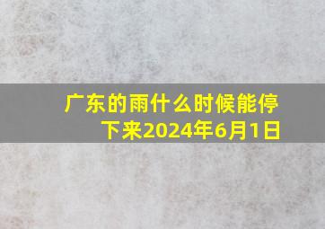 广东的雨什么时候能停下来2024年6月1日