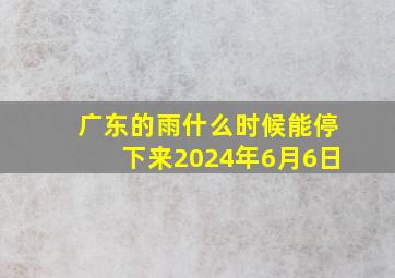 广东的雨什么时候能停下来2024年6月6日