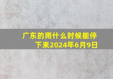 广东的雨什么时候能停下来2024年6月9日