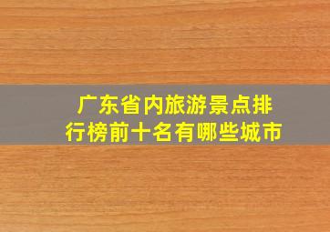 广东省内旅游景点排行榜前十名有哪些城市