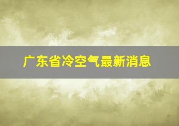 广东省冷空气最新消息