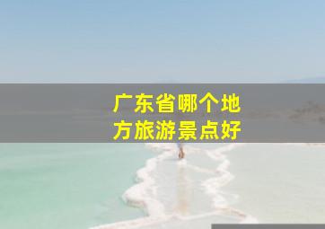 广东省哪个地方旅游景点好