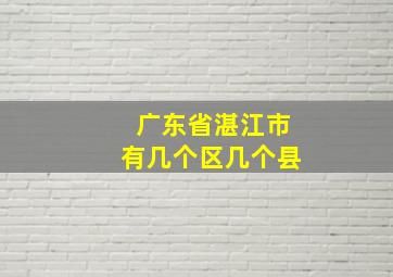 广东省湛江市有几个区几个县