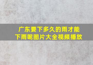 广东要下多久的雨才能下雨呢图片大全视频播放