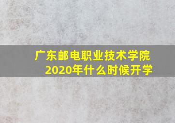 广东邮电职业技术学院2020年什么时候开学