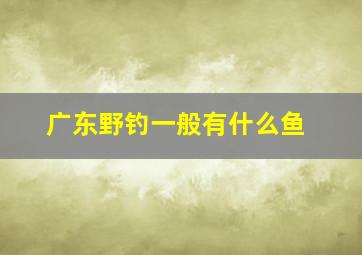 广东野钓一般有什么鱼