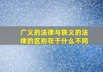 广义的法律与狭义的法律的区别在于什么不同