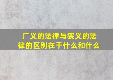 广义的法律与狭义的法律的区别在于什么和什么