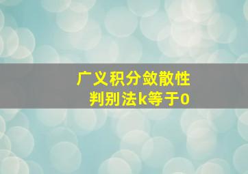 广义积分敛散性判别法k等于0