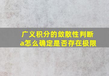 广义积分的敛散性判断a怎么确定是否存在极限