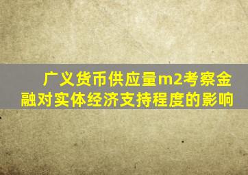 广义货币供应量m2考察金融对实体经济支持程度的影响