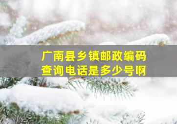 广南县乡镇邮政编码查询电话是多少号啊