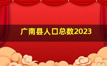 广南县人口总数2023