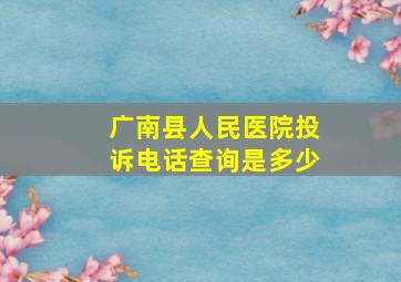 广南县人民医院投诉电话查询是多少