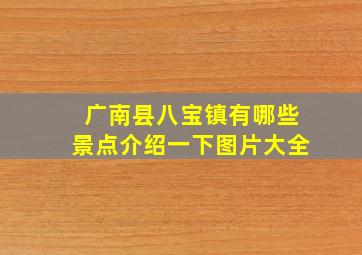 广南县八宝镇有哪些景点介绍一下图片大全