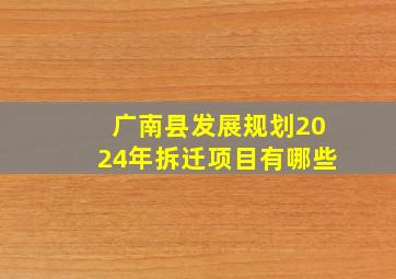 广南县发展规划2024年拆迁项目有哪些