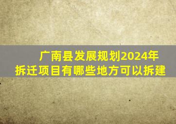 广南县发展规划2024年拆迁项目有哪些地方可以拆建