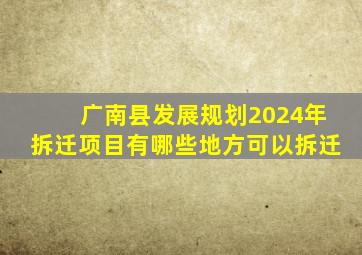 广南县发展规划2024年拆迁项目有哪些地方可以拆迁