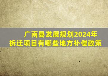 广南县发展规划2024年拆迁项目有哪些地方补偿政策