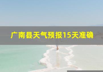 广南县天气预报15天准确