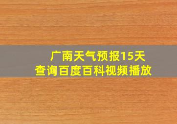 广南天气预报15天查询百度百科视频播放