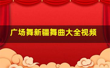 广场舞新疆舞曲大全视频