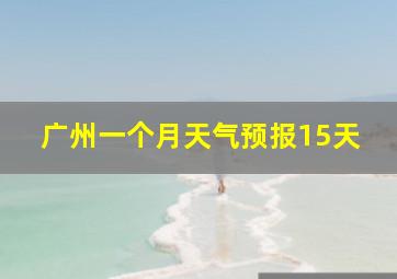 广州一个月天气预报15天