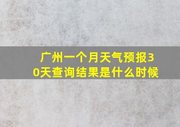 广州一个月天气预报30天查询结果是什么时候