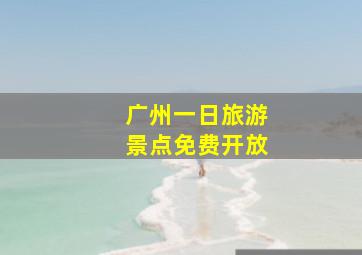 广州一日旅游景点免费开放