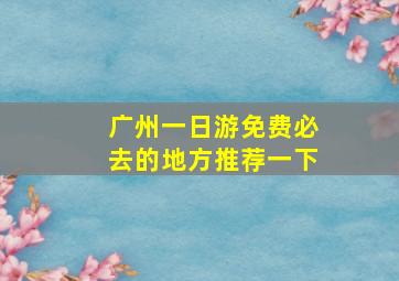 广州一日游免费必去的地方推荐一下