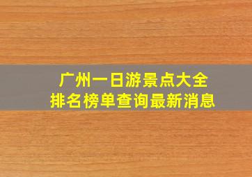 广州一日游景点大全排名榜单查询最新消息