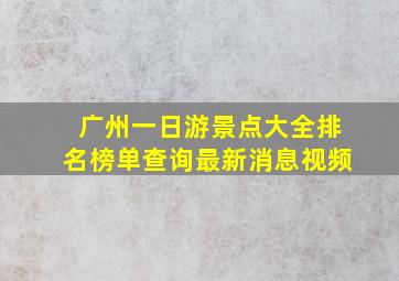 广州一日游景点大全排名榜单查询最新消息视频