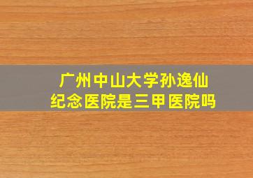 广州中山大学孙逸仙纪念医院是三甲医院吗