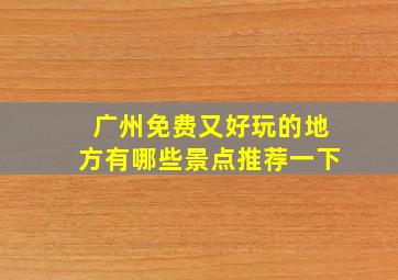 广州免费又好玩的地方有哪些景点推荐一下