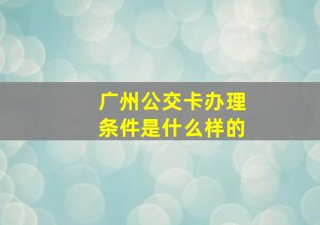 广州公交卡办理条件是什么样的