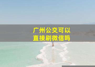 广州公交可以直接刷微信吗