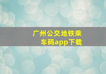 广州公交地铁乘车码app下载