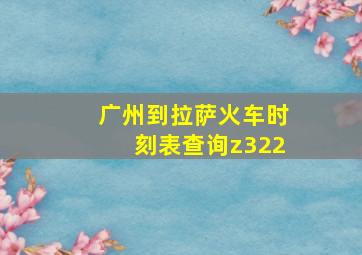 广州到拉萨火车时刻表查询z322