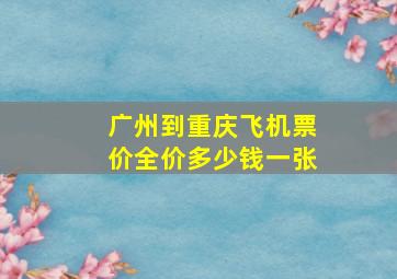 广州到重庆飞机票价全价多少钱一张