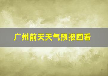 广州前天天气预报回看