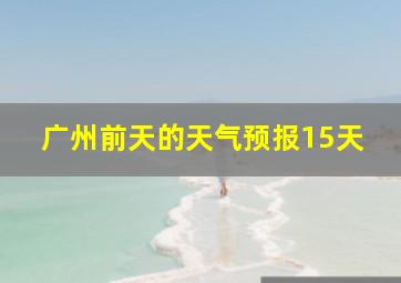 广州前天的天气预报15天