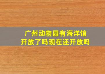 广州动物园有海洋馆开放了吗现在还开放吗