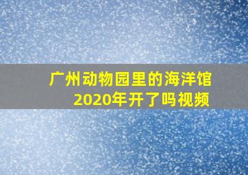 广州动物园里的海洋馆2020年开了吗视频